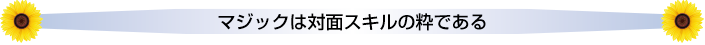 マジックは対面スキルの粋