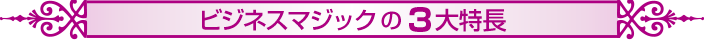 ビジネスマジックの３大特長