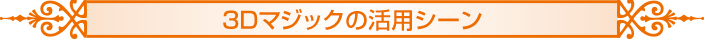3Dマジックの活用シーン