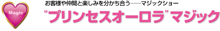 お客様や仲間と楽しみを分かち合うマジックショー──プリンセスオーロラマジック