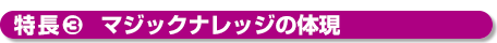 特長３マジックナレッジの体現
