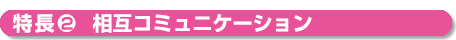 特長２相互コミュニケーション
